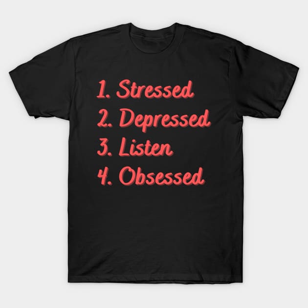 Stressed. Depressed. Listen. Obsessed. T-Shirt by Eat Sleep Repeat